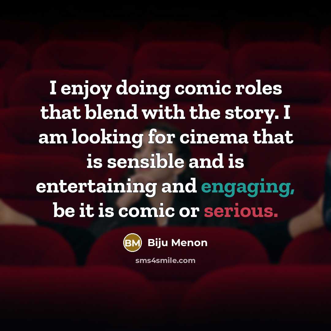 “I enjoy doing comic roles that blend with the story. I am looking for cinema that is sensible and is entertaining and engaging, be it is comic or serious.” quote by Biju Menon