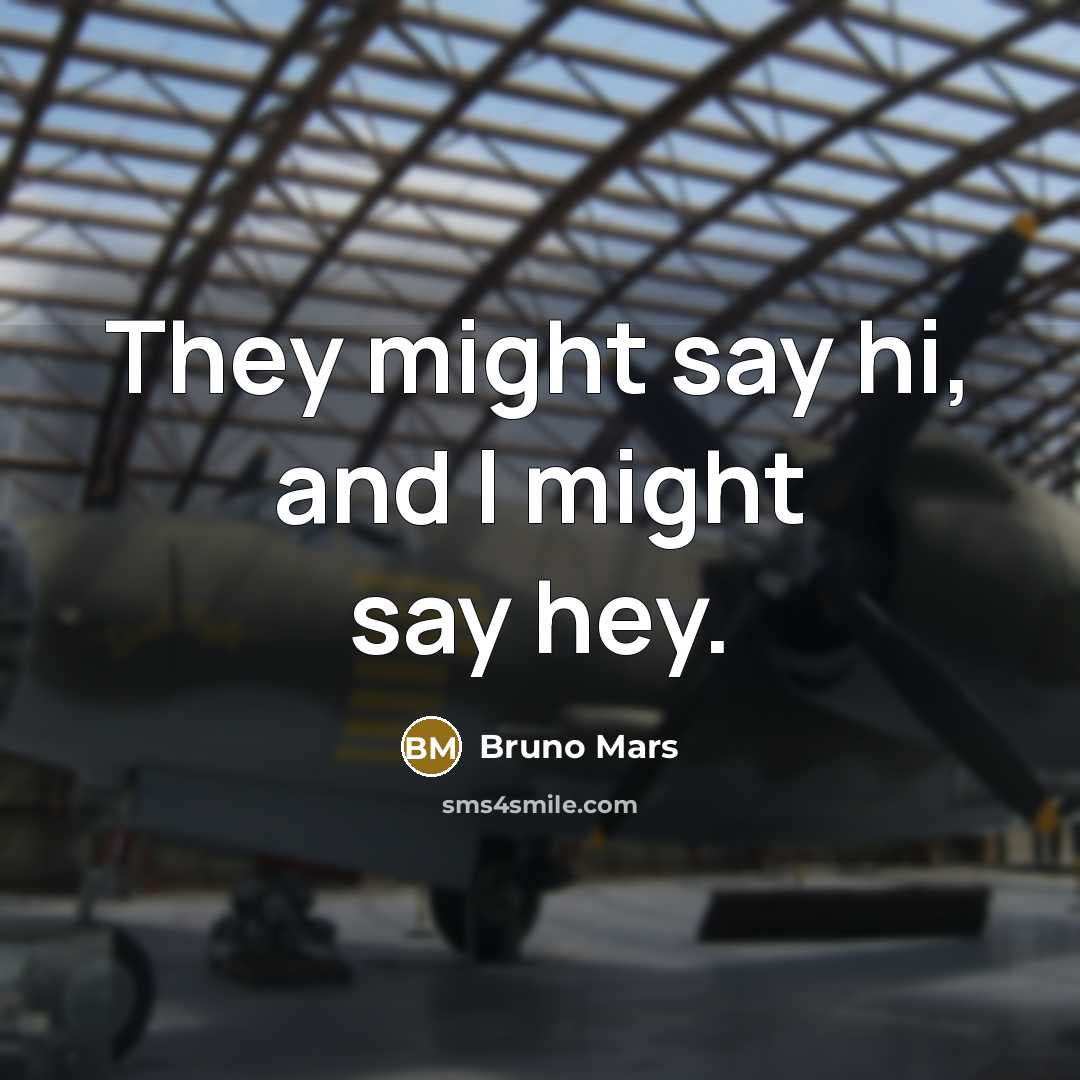 “They might say hi, and I might say hey.” quote by Bruno Mars