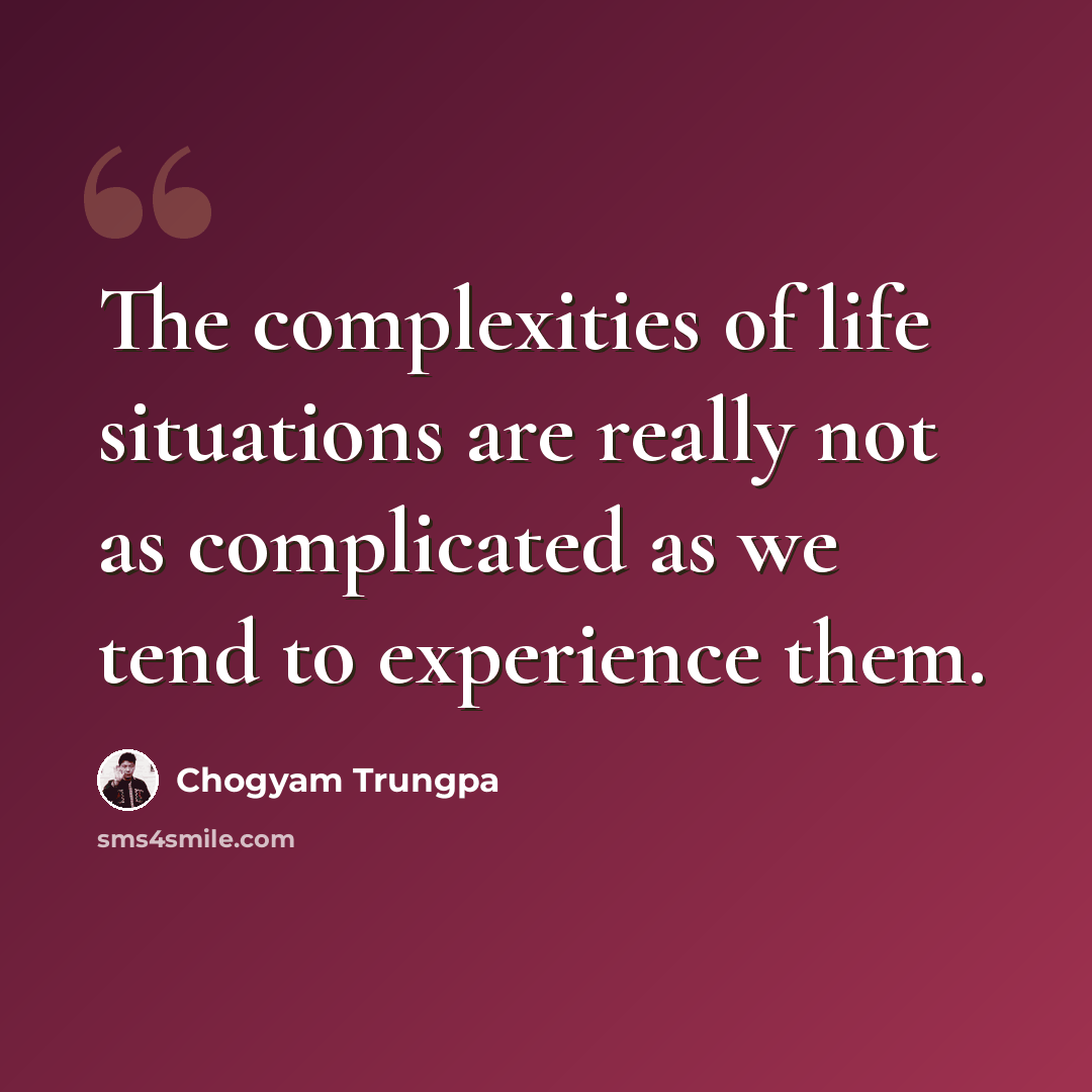 “The complexities of life situations are really not as complicated as we tend to experience them.” quote by Chogyam Trungpa