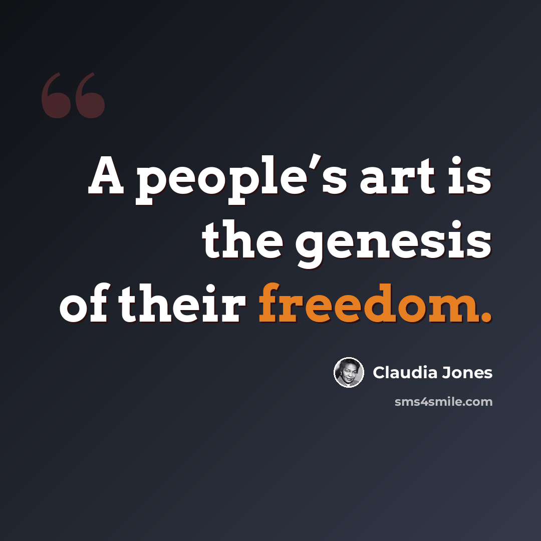 “A people’s art is the genesis of their freedom.” quote by Claudia Jones