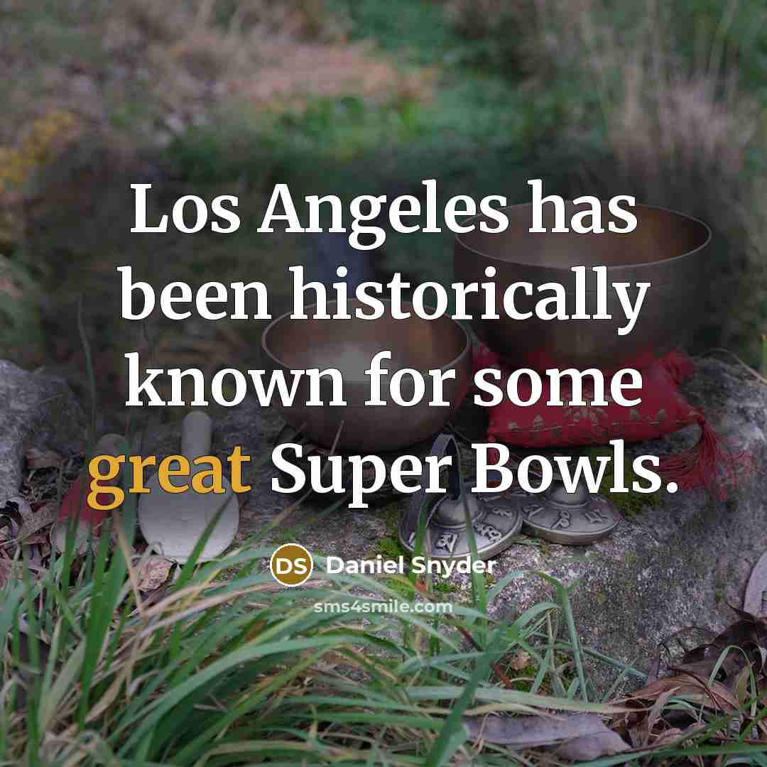 “Los Angeles has been historically known for some great Super Bowls.” quote by Daniel Snyder