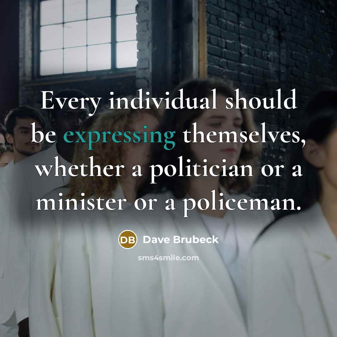 “Every individual should be expressing themselves, whether a politician or a minister or a policeman.” quote by Dave Brubeck