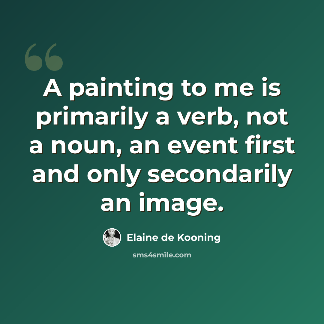 “A painting to me is primarily a verb, not a noun, an event first and only secondarily an image.” quote by Elaine de Kooning