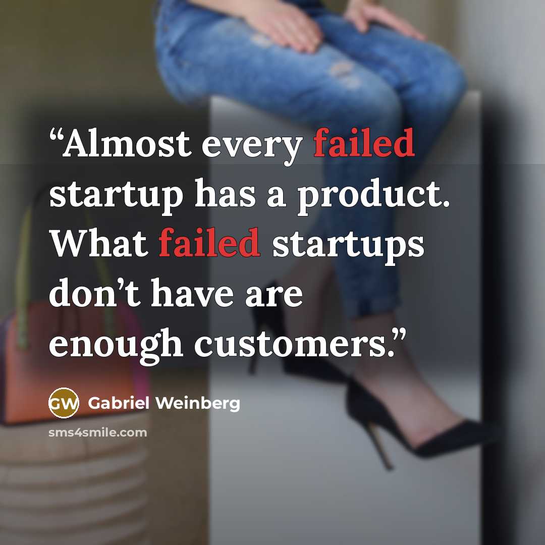 “Almost every failed startup has a product. What failed startups don’t have are enough customers.” quote by Gabriel Weinberg