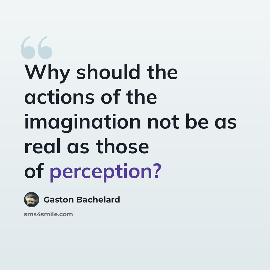 “Why should the actions of the imagination not be as real as those of perception?” quote by Gaston Bachelard