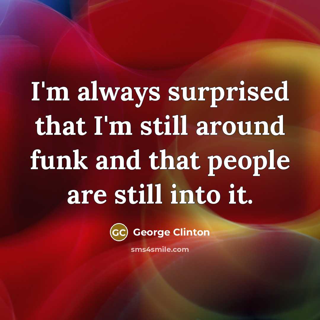 “I'm always surprised that I'm still around funk and that people are still into it.” quote by George Clinton