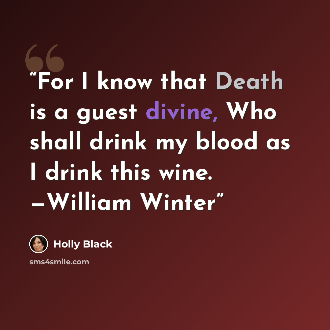“For I know that Death is a guest divine, Who shall drink my blood as I drink this wine. —William Winter” quote by Holly Black
