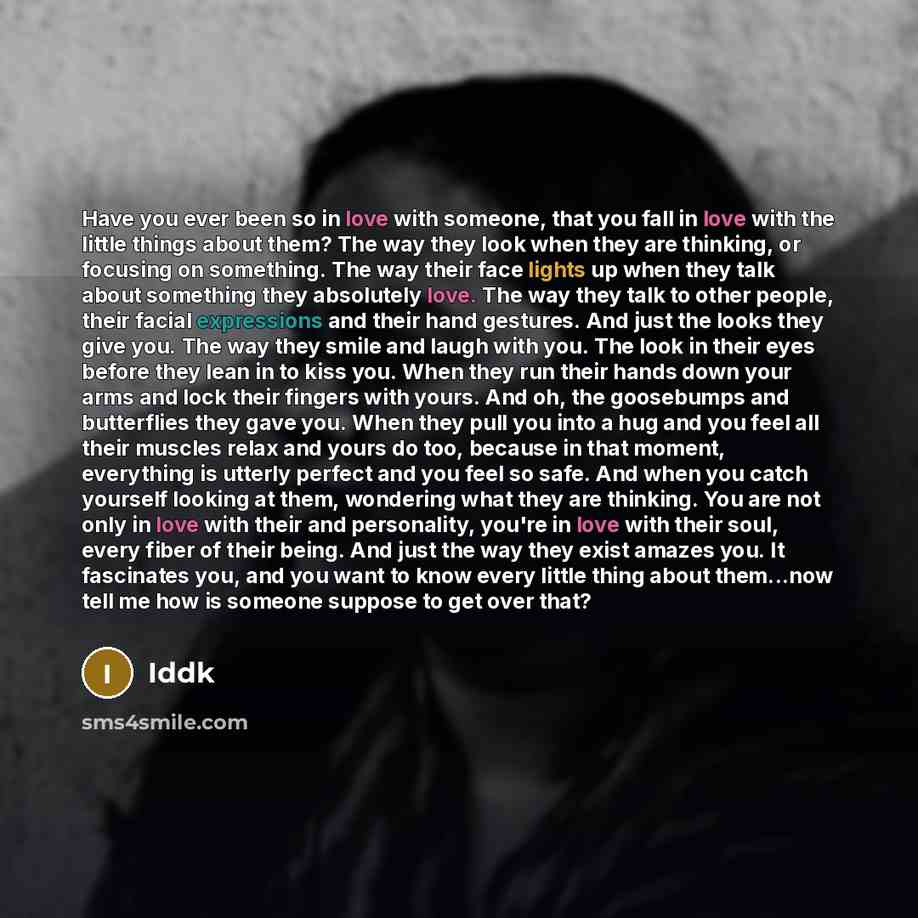 “Have you ever been so in love with someone, that you fall in love with the little things about them? The way they look when they are thinking, or focusing on something. The way their face lights up when they talk about something they absolutely love. The way they talk to other people, their facial…” quote by Iddk