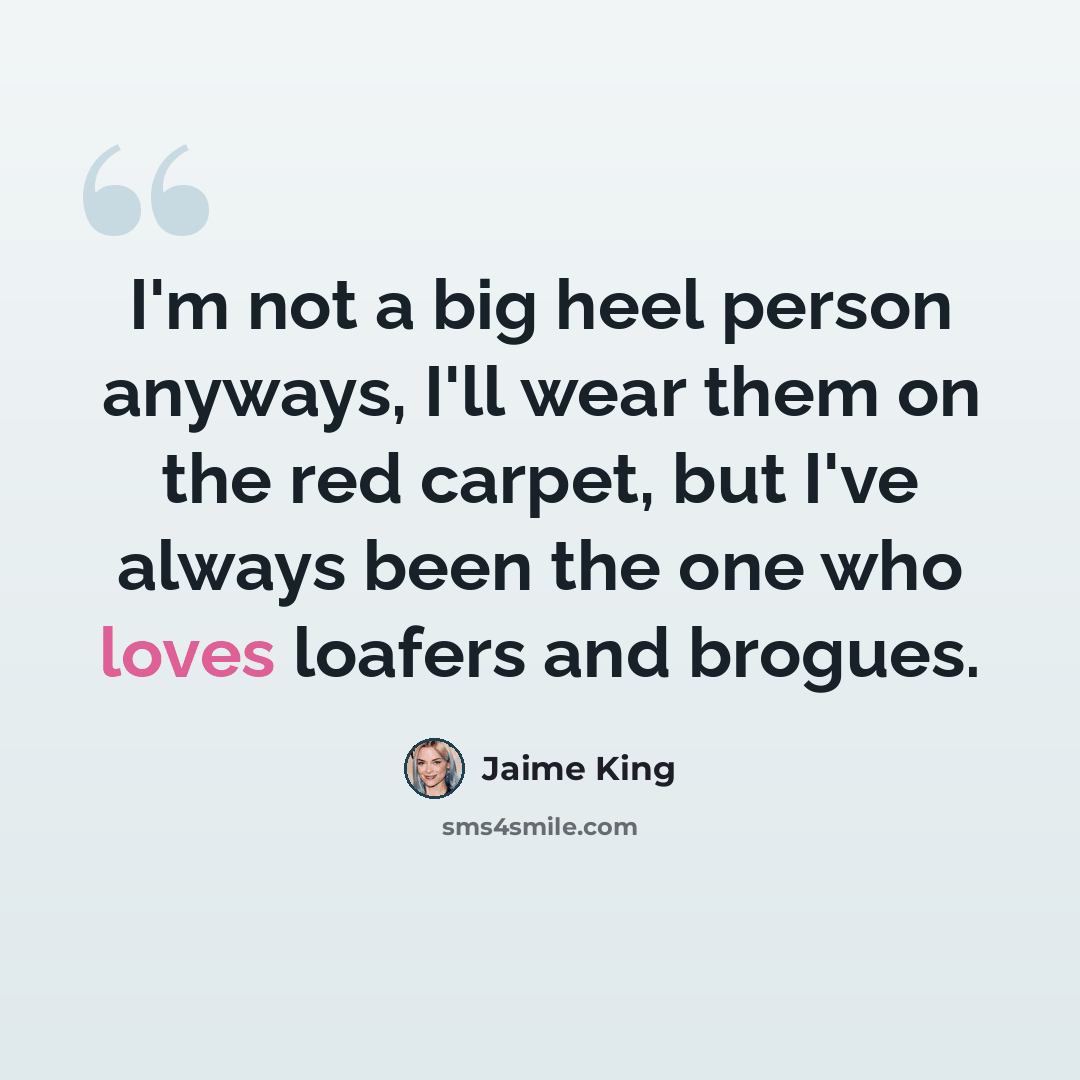 “I'm not a big heel person anyways, I'll wear them on the red carpet, but I've always been the one who loves loafers and brogues.” quote by Jaime King