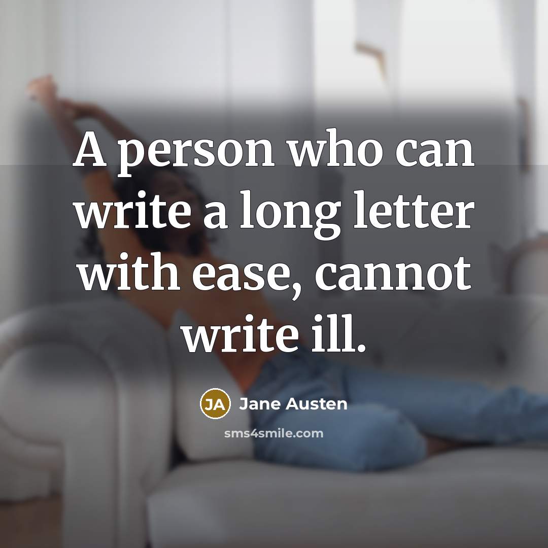 “A person who can write a long letter with ease, cannot write ill.” quote by Jane Austen
