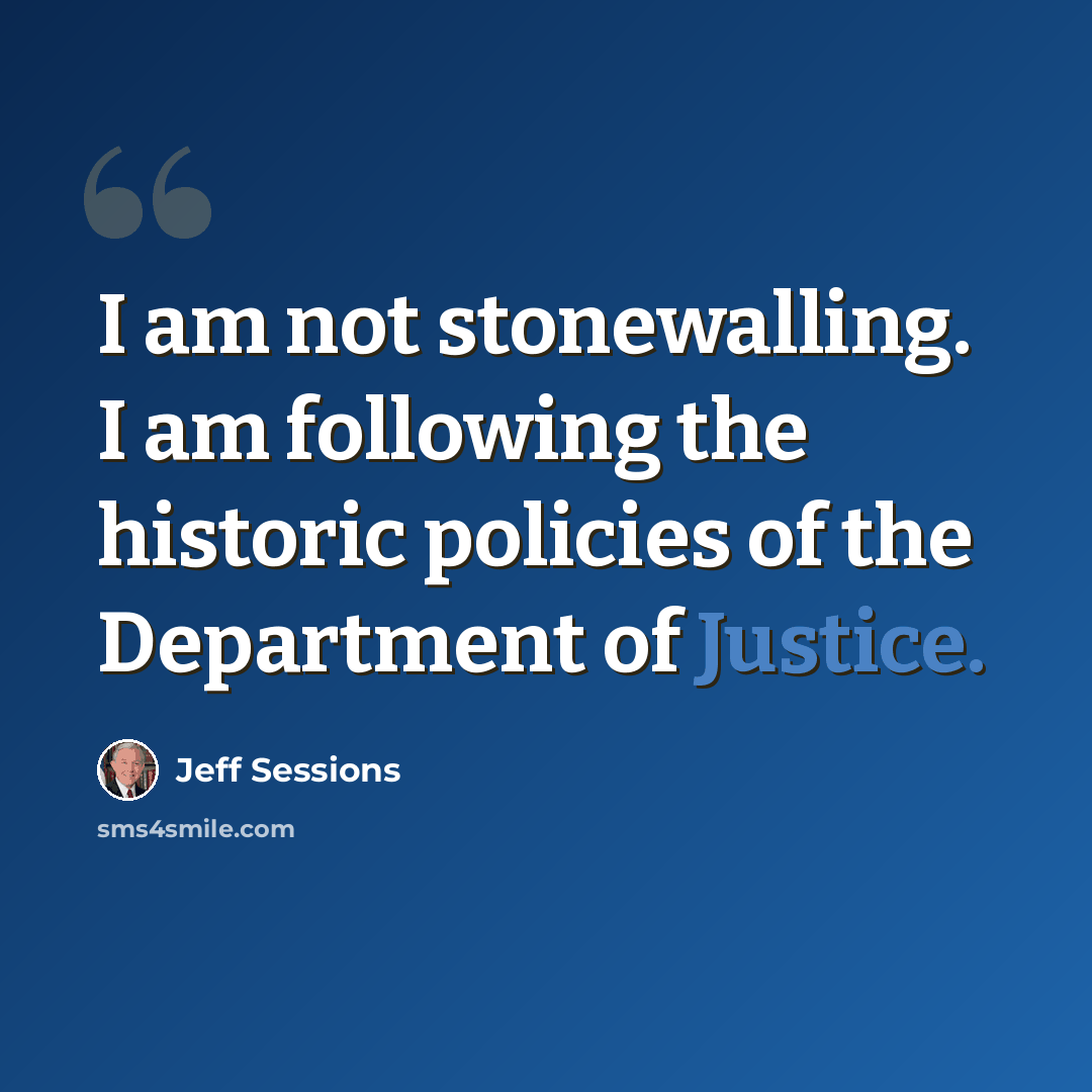 “I am not stonewalling. I am following the historic policies of the Department of Justice.” quote by Jeff Sessions