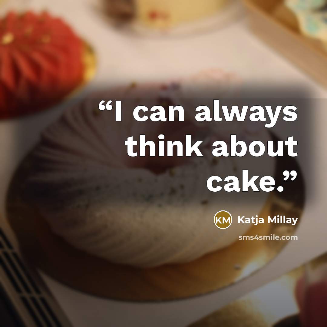 “I can always think about cake.” quote by Katja Millay