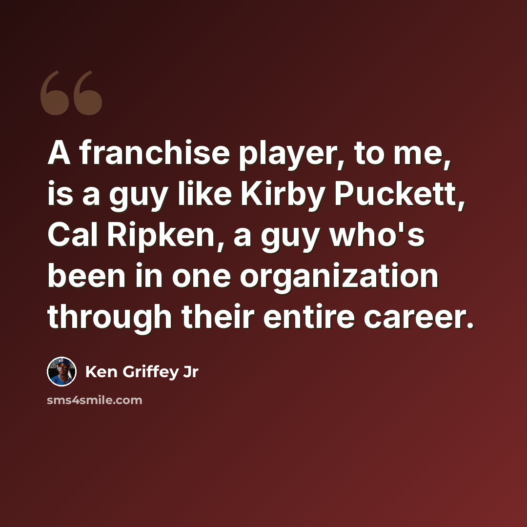 “A franchise player, to me, is a guy like Kirby Puckett, Cal Ripken, a guy who's been in one organization through their entire career.” quote by Ken Griffey Jr