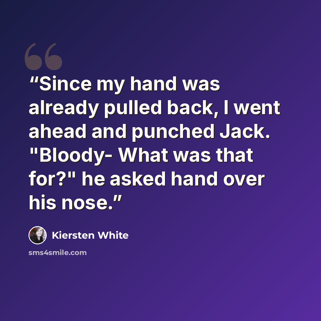 “Since my hand was already pulled back, I went ahead and punched Jack. "Bloody- What was that for?" he asked hand over his nose.” quote by Kiersten White