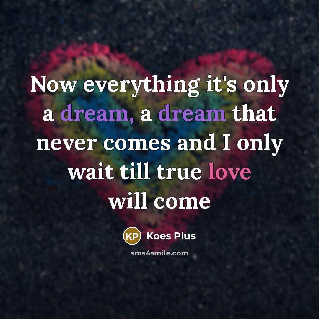 “Now everything it's only a dream, a dream that never comes and I only wait till true love will come” quote by Koes Plus