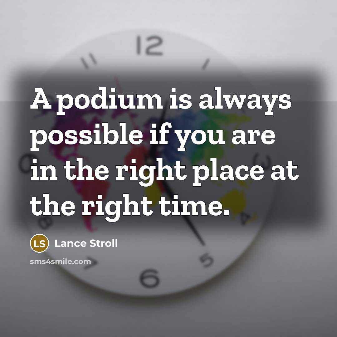 “A podium is always possible if you are in the right place at the right time.” quote by Lance Stroll
