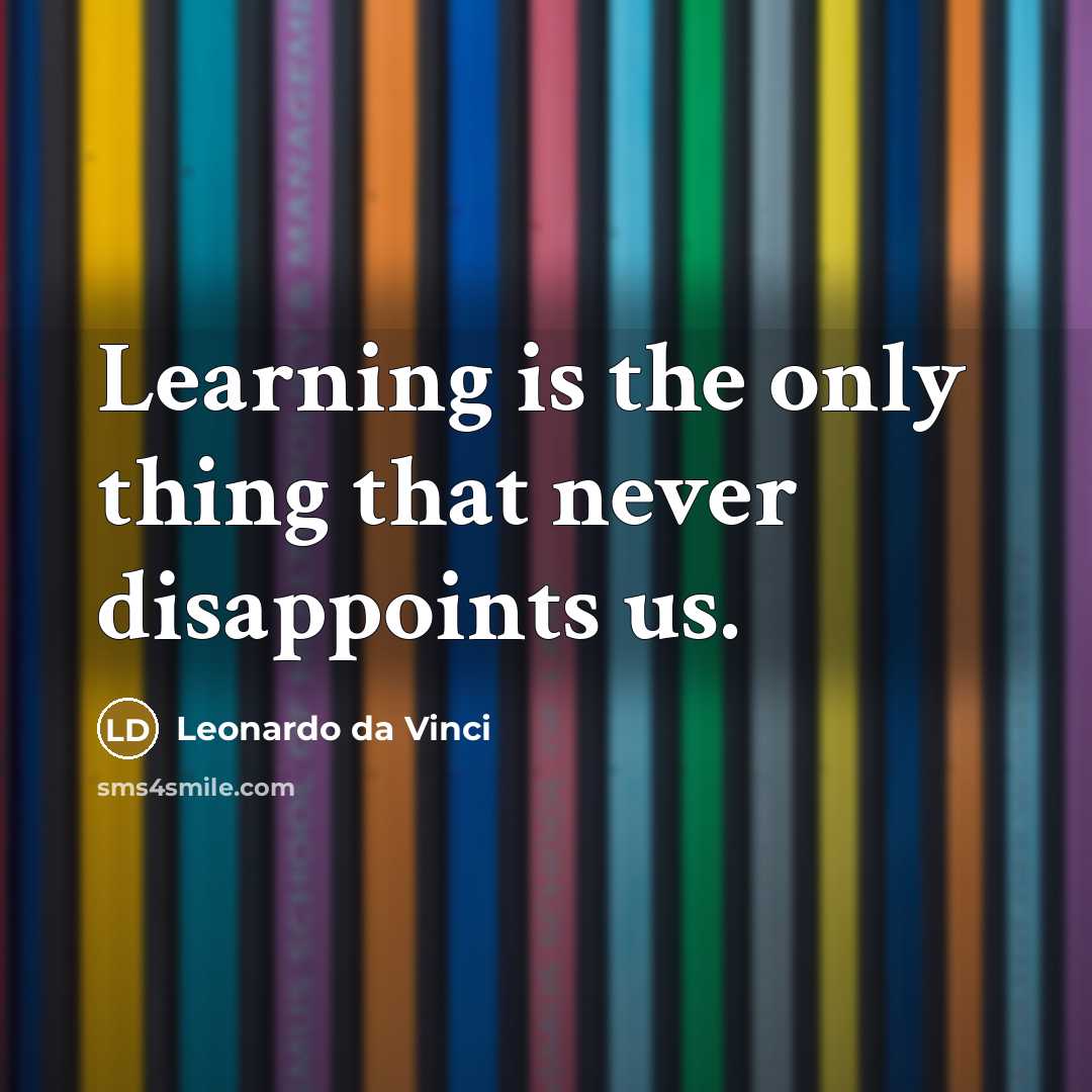 “Learning is the only thing that never disappoints us.” quote by Leonardo da Vinci