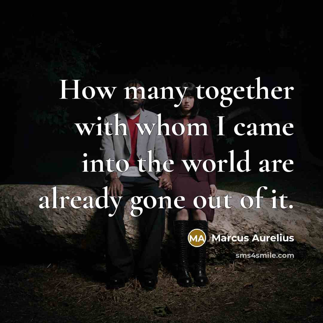 “How many together with whom I came into the world are already gone out of it.” quote by Marcus Aurelius