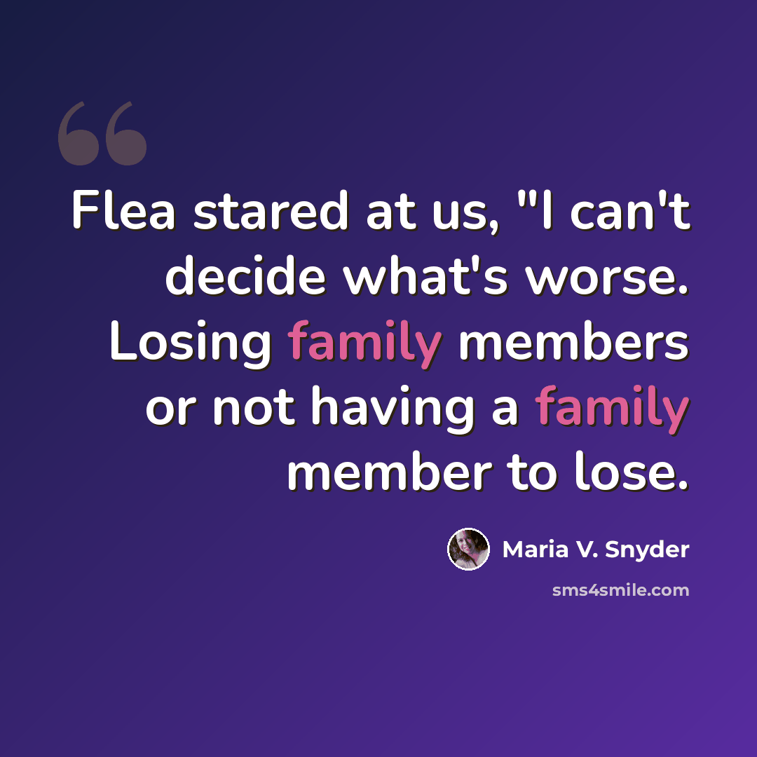 “Flea stared at us, "I can't decide what's worse. Losing family members or not having a family member to lose.” quote by Maria V. Snyder