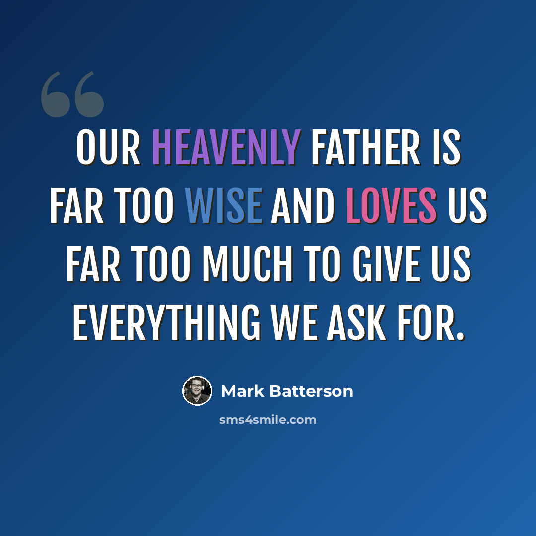 “Our Heavenly Father is far too wise and loves us far too much to give us everything we ask for.” quote by Mark Batterson