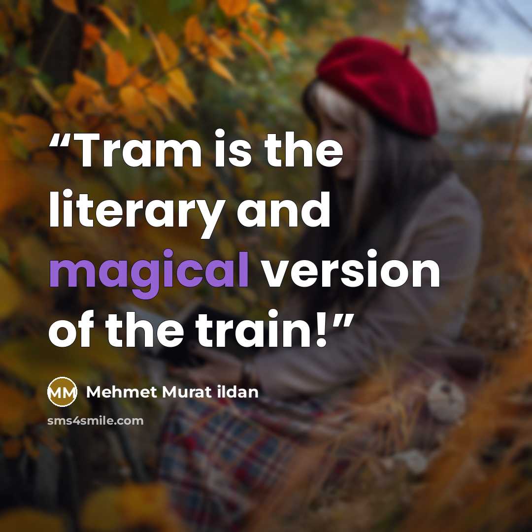 “Tram is the literary and magical version of the train!” quote by Mehmet Murat ildan