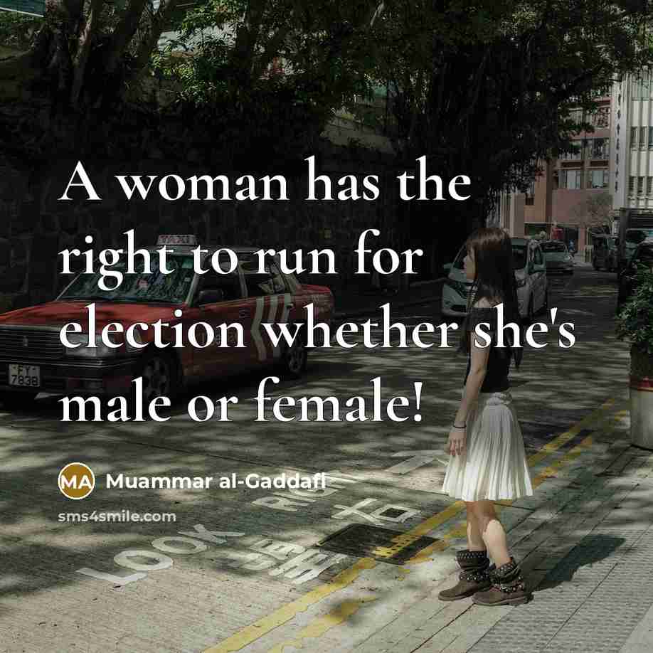 “A woman has the right to run for election whether she's male or female!” quote by Muammar al-Gaddafi