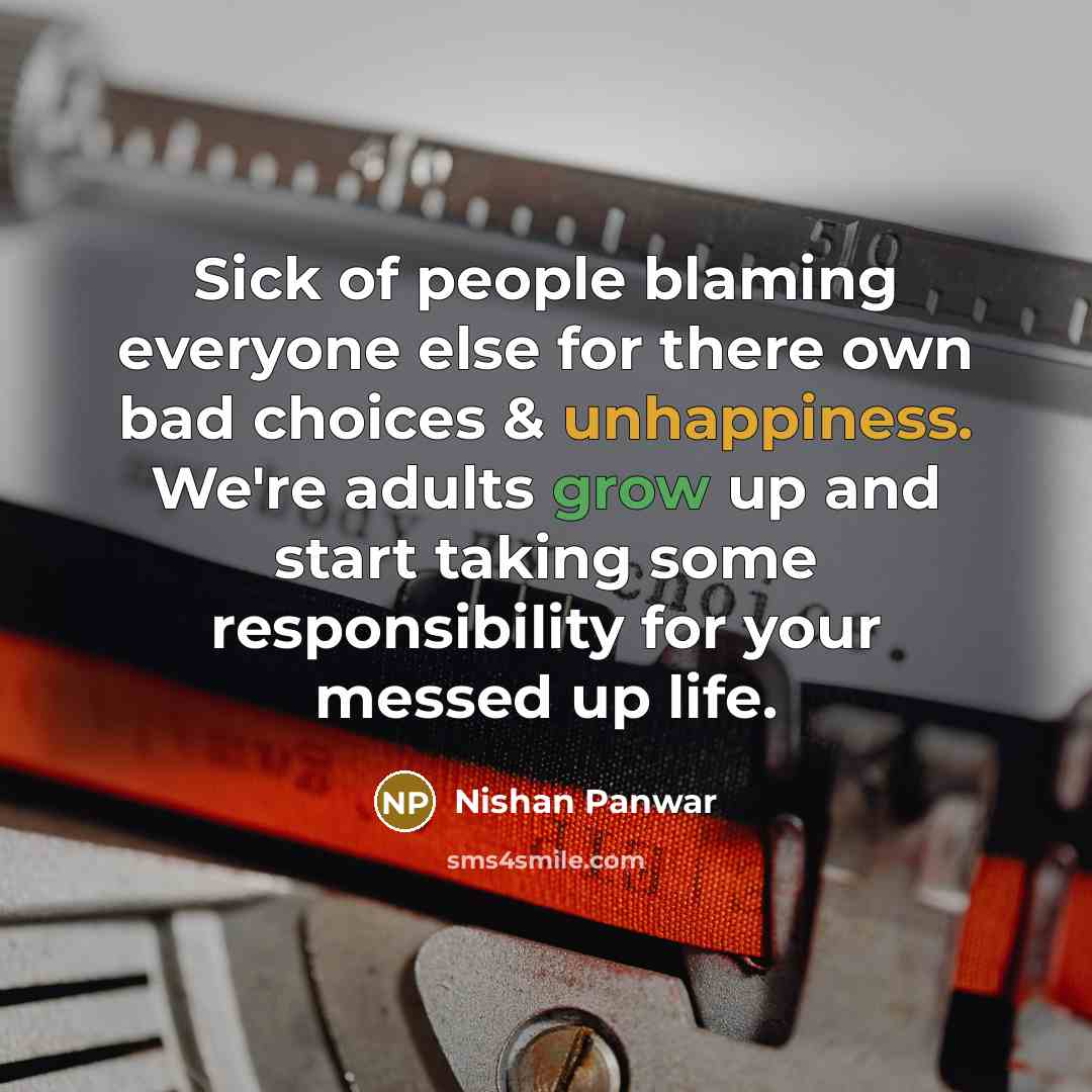 “Sick of people blaming everyone else for there own bad choices & unhappiness. We're adults grow up and start taking some responsibility for your messed up life.” quote by Nishan Panwar
