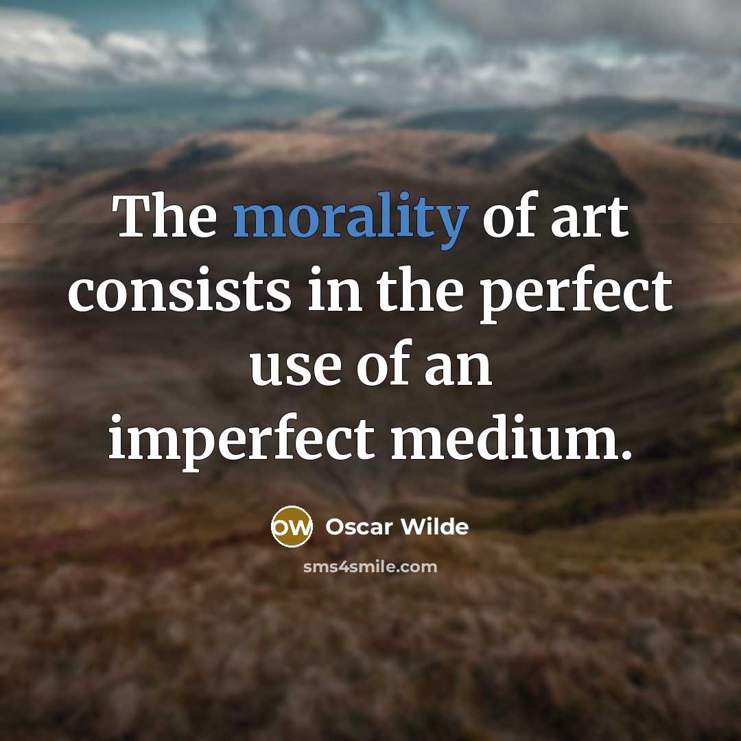 “The morality of art consists in the perfect use of an imperfect medium.” quote by Oscar Wilde