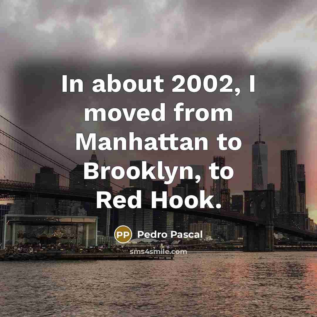 “In about 2002, I moved from Manhattan to Brooklyn, to Red Hook.” quote by Pedro Pascal