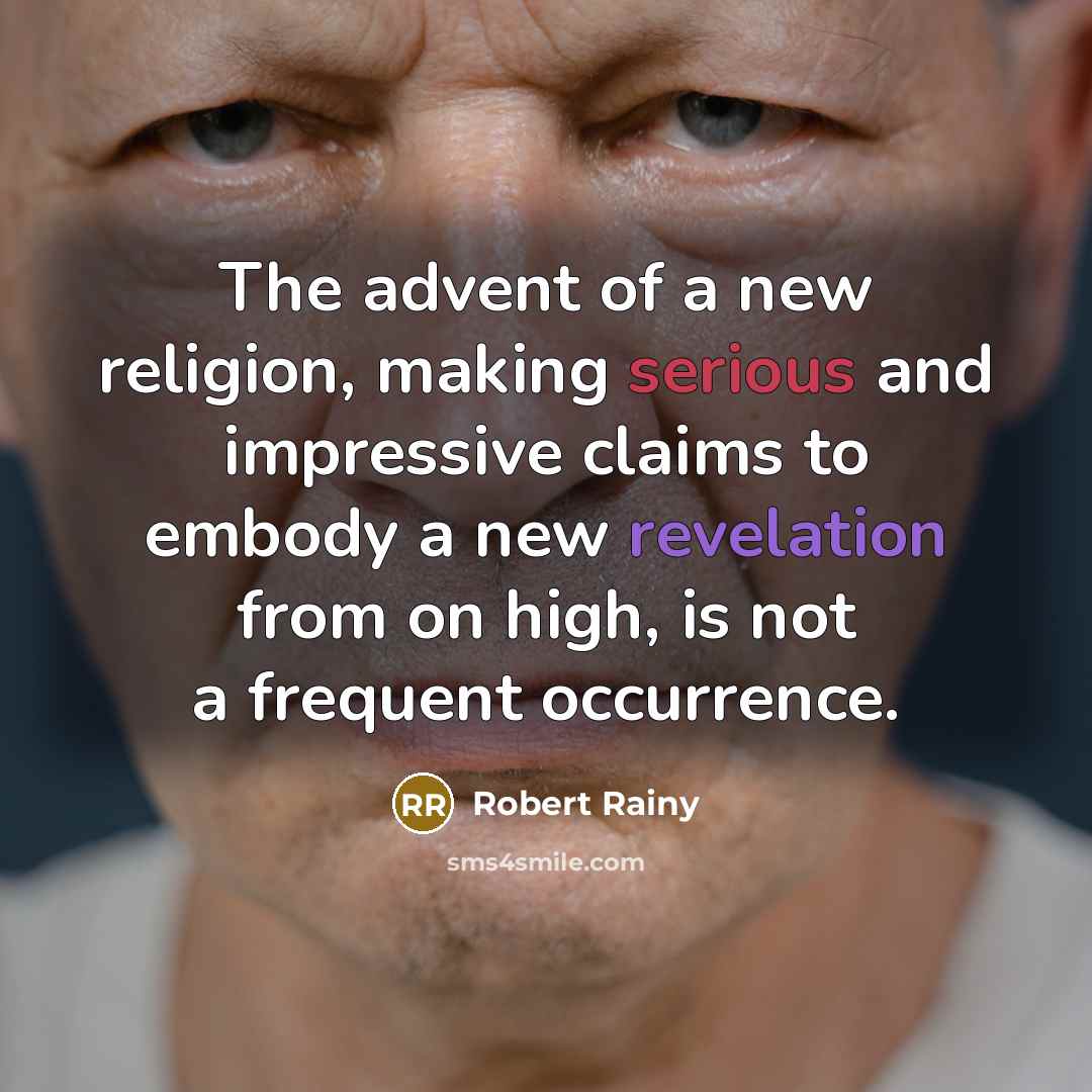 “The advent of a new religion, making serious and impressive claims to embody a new revelation from on high, is not a frequent occurrence.” quote by Robert Rainy