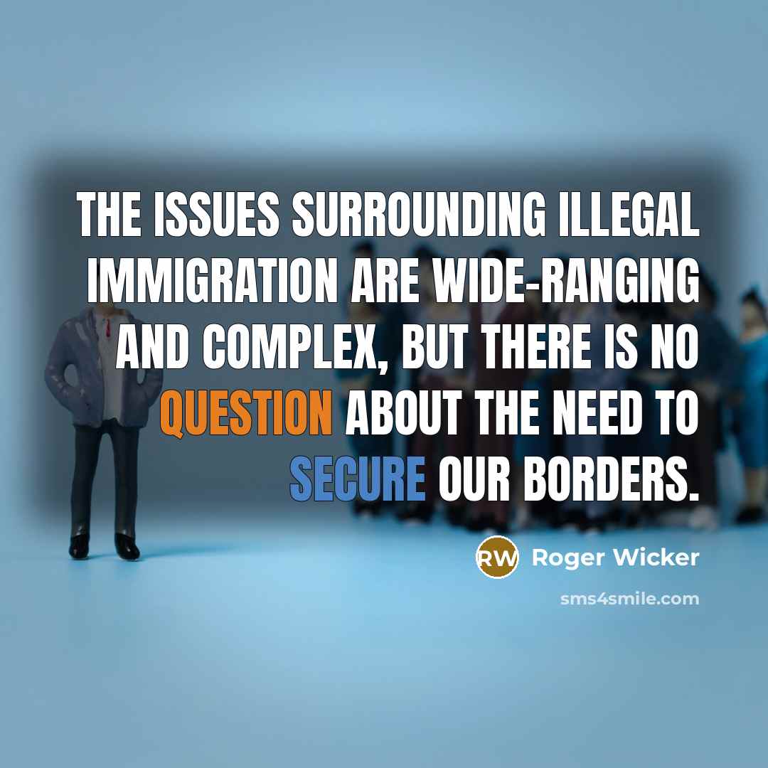 “The issues surrounding illegal immigration are wide-ranging and complex, but there is no question about the need to secure our borders.” quote by Roger Wicker