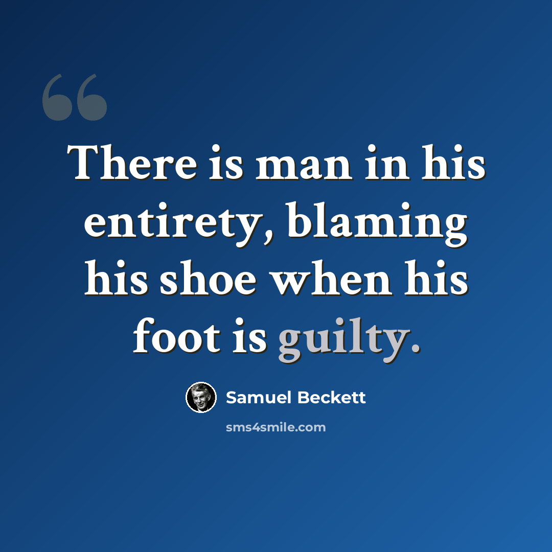 “There is man in his entirety, blaming his shoe when his foot is guilty.” quote by Samuel Beckett