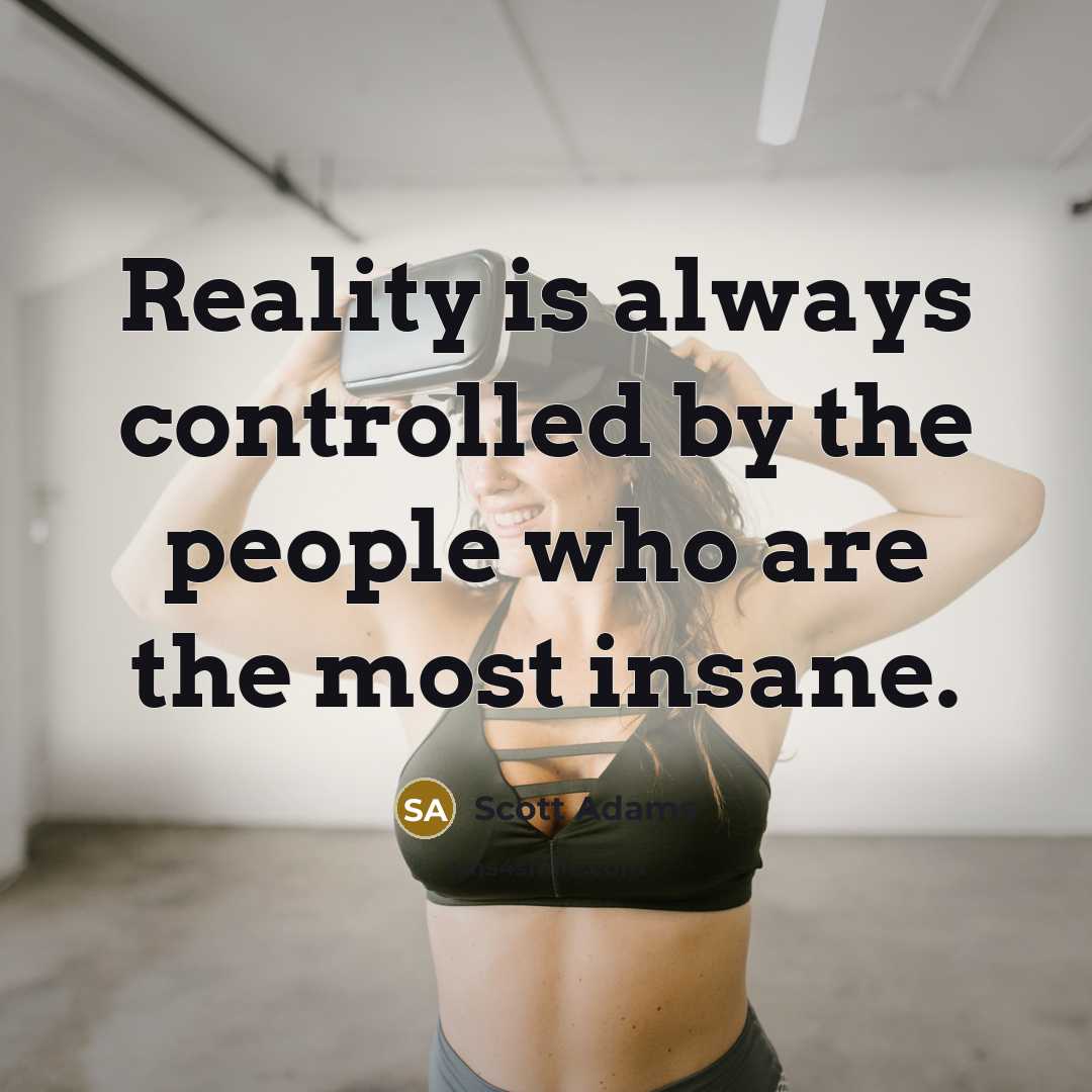“Reality is always controlled by the people who are the most insane.” quote by Scott Adams