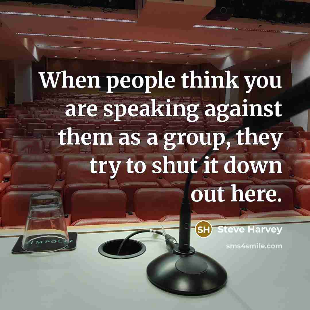 “When people think you are speaking against them as a group, they try to shut it down out here.” quote by Steve Harvey