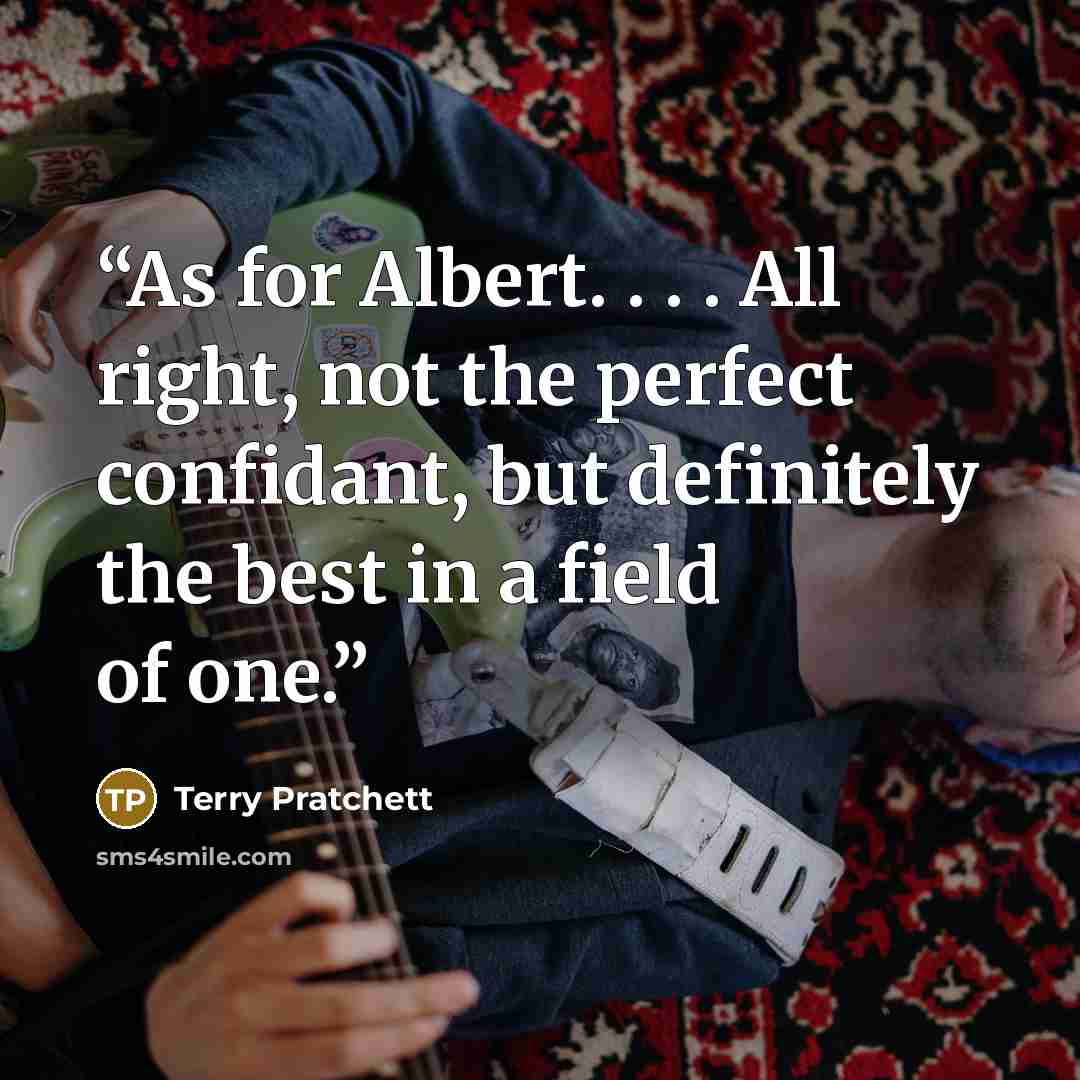 “As for Albert. . . . All right, not the perfect confidant, but definitely the best in a field of one.” quote by Terry Pratchett