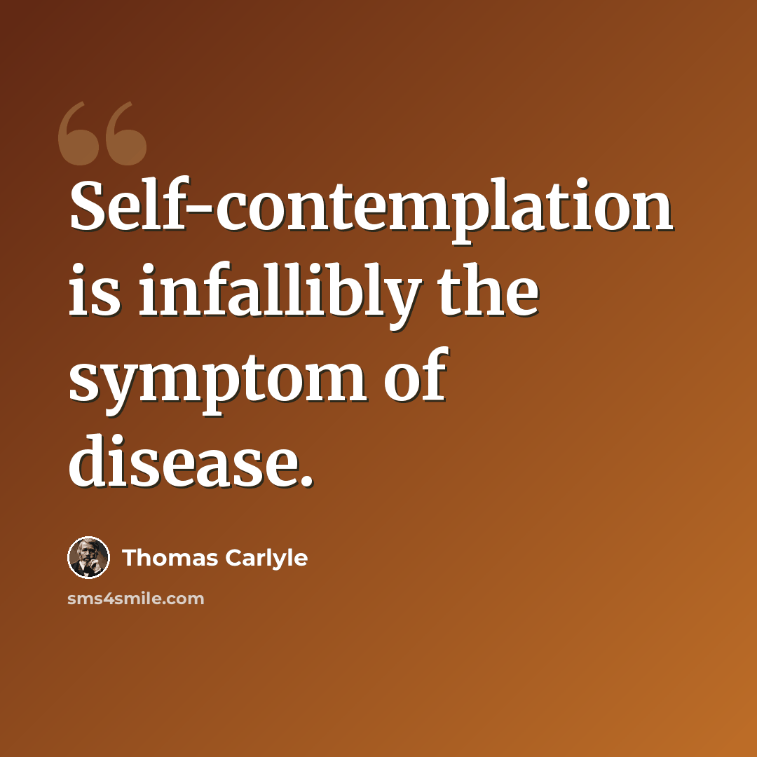 “Self-contemplation is infallibly the symptom of disease.” quote by Thomas Carlyle