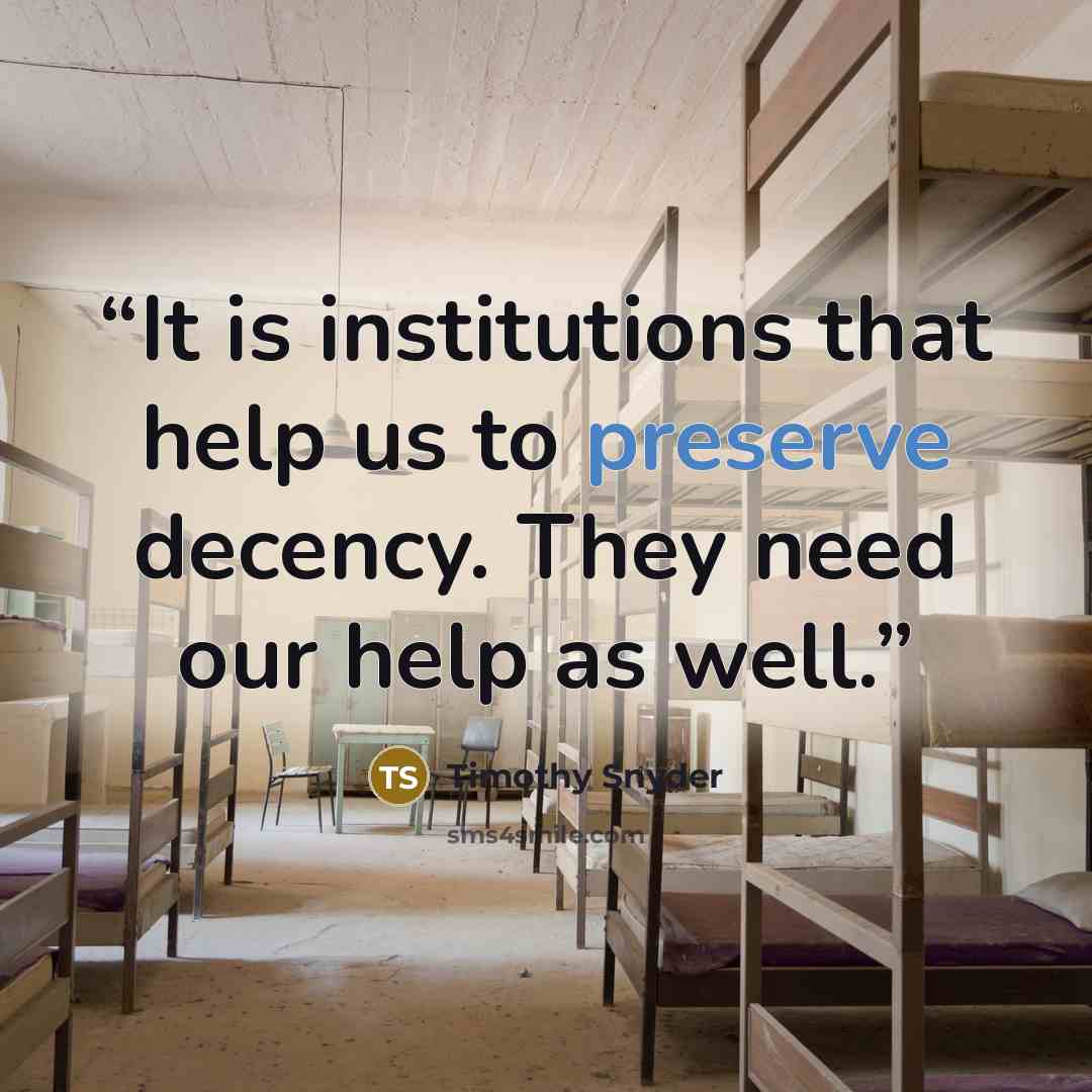 “It is institutions that help us to preserve decency. They need our help as well.” quote by Timothy Snyder