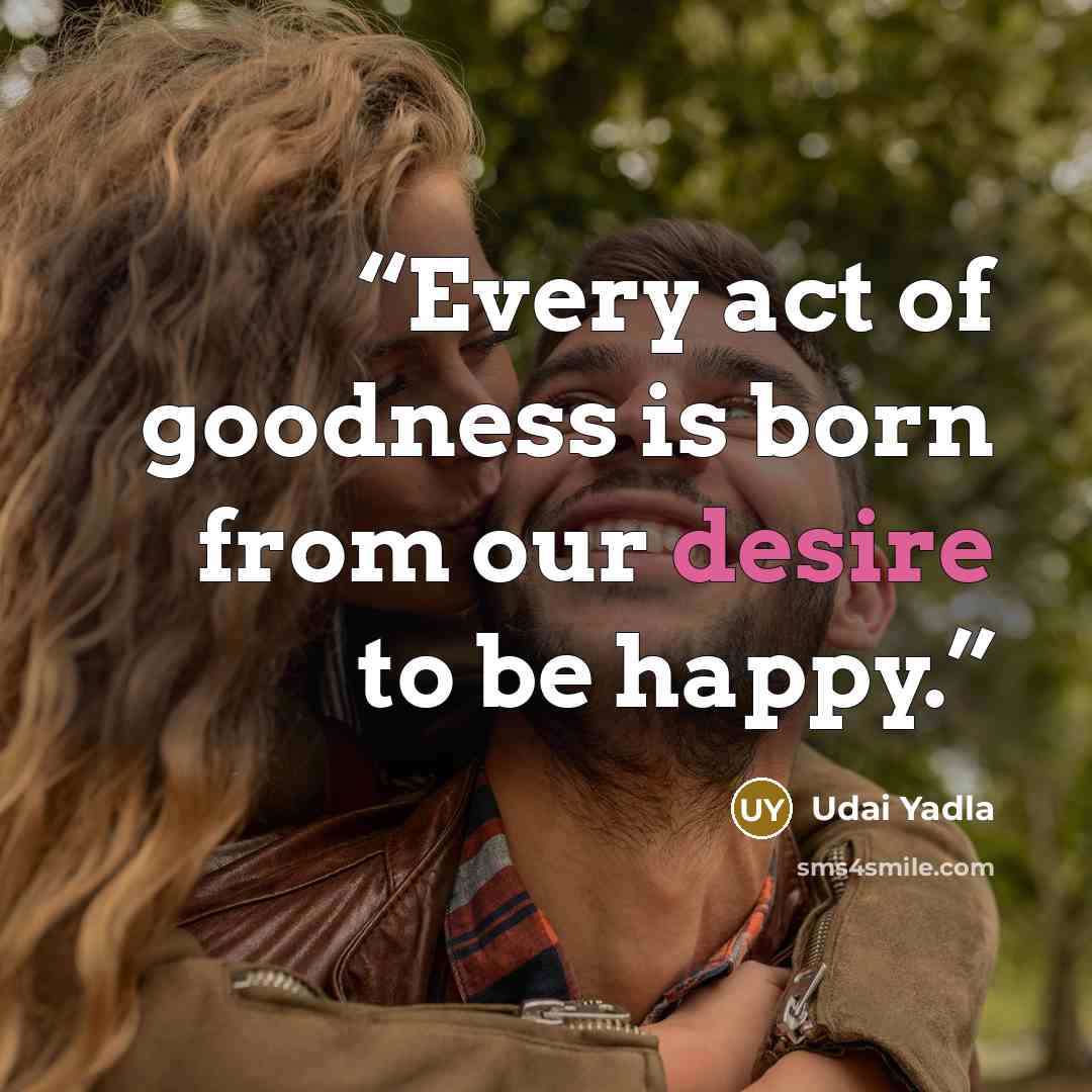 “Every act of goodness is born from our desire to be happy.” quote by Udai Yadla