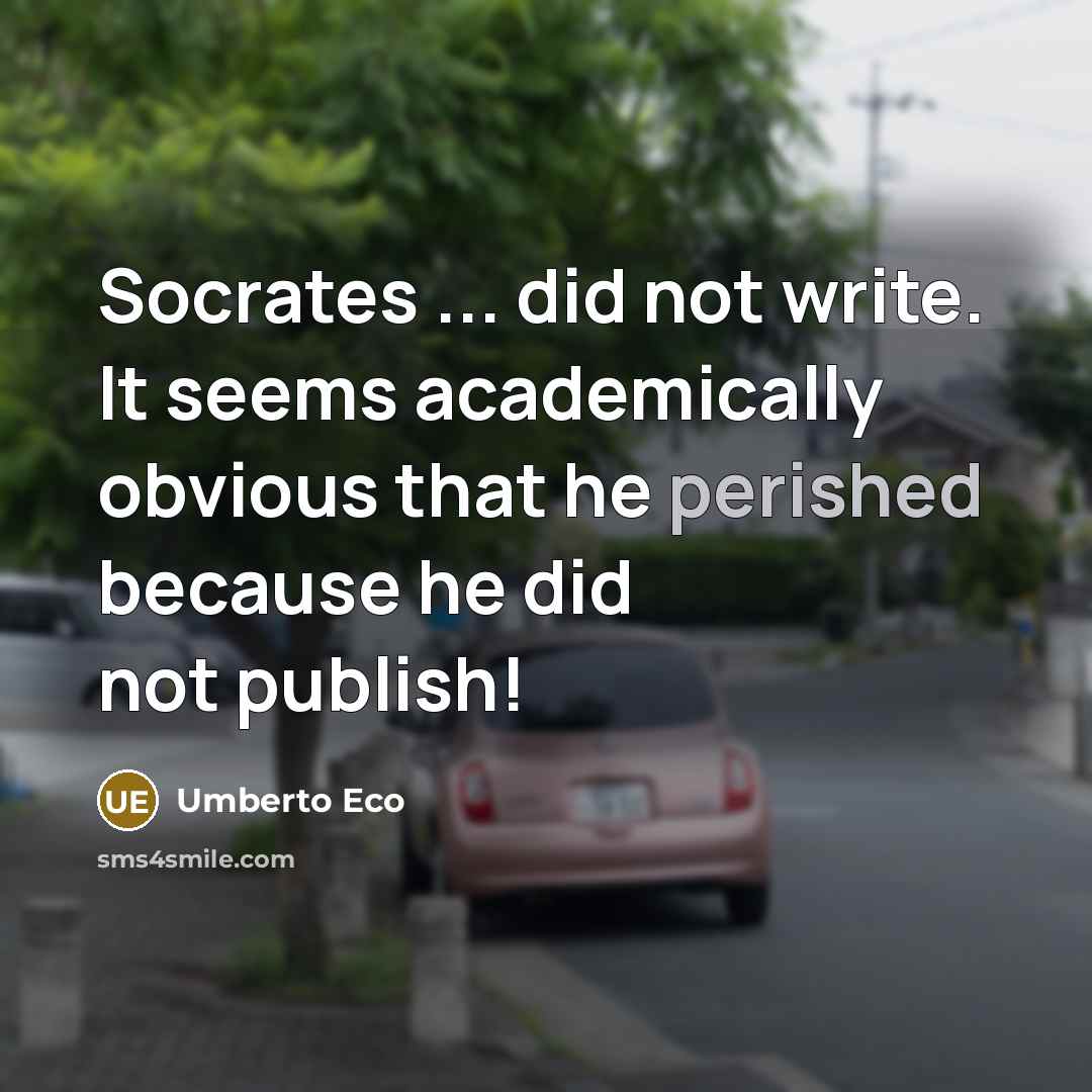 “Socrates ... did not write. It seems academically obvious that he perished because he did not publish!” quote by Umberto Eco