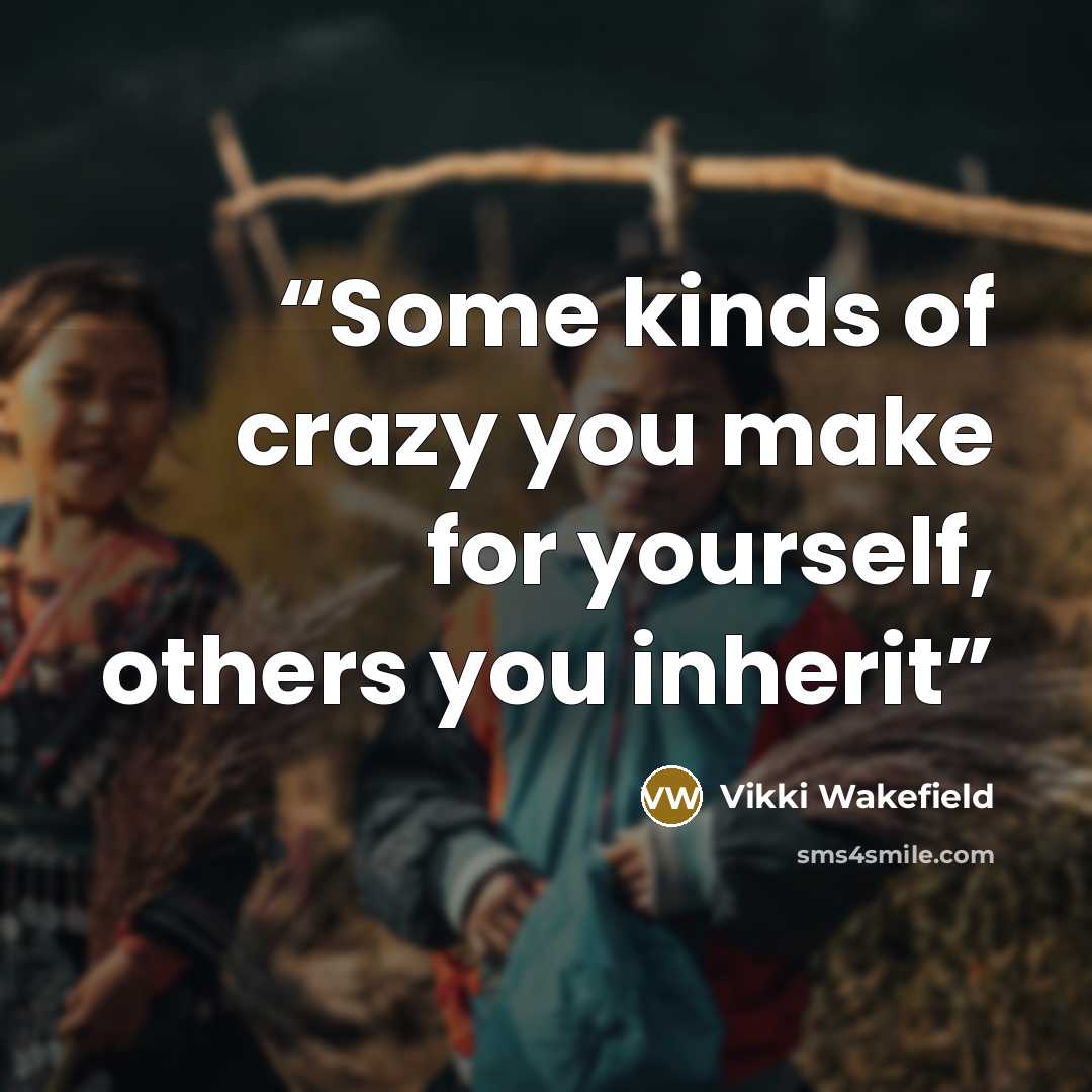 “Some kinds of crazy you make for yourself, others you inherit” quote by Vikki Wakefield