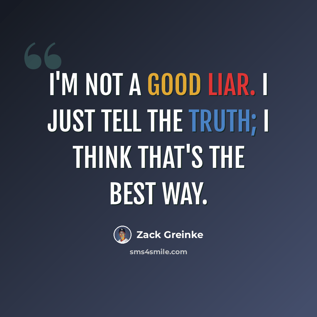 “I'm not a good liar. I just tell the truth; I think that's the best way.” quote by Zack Greinke