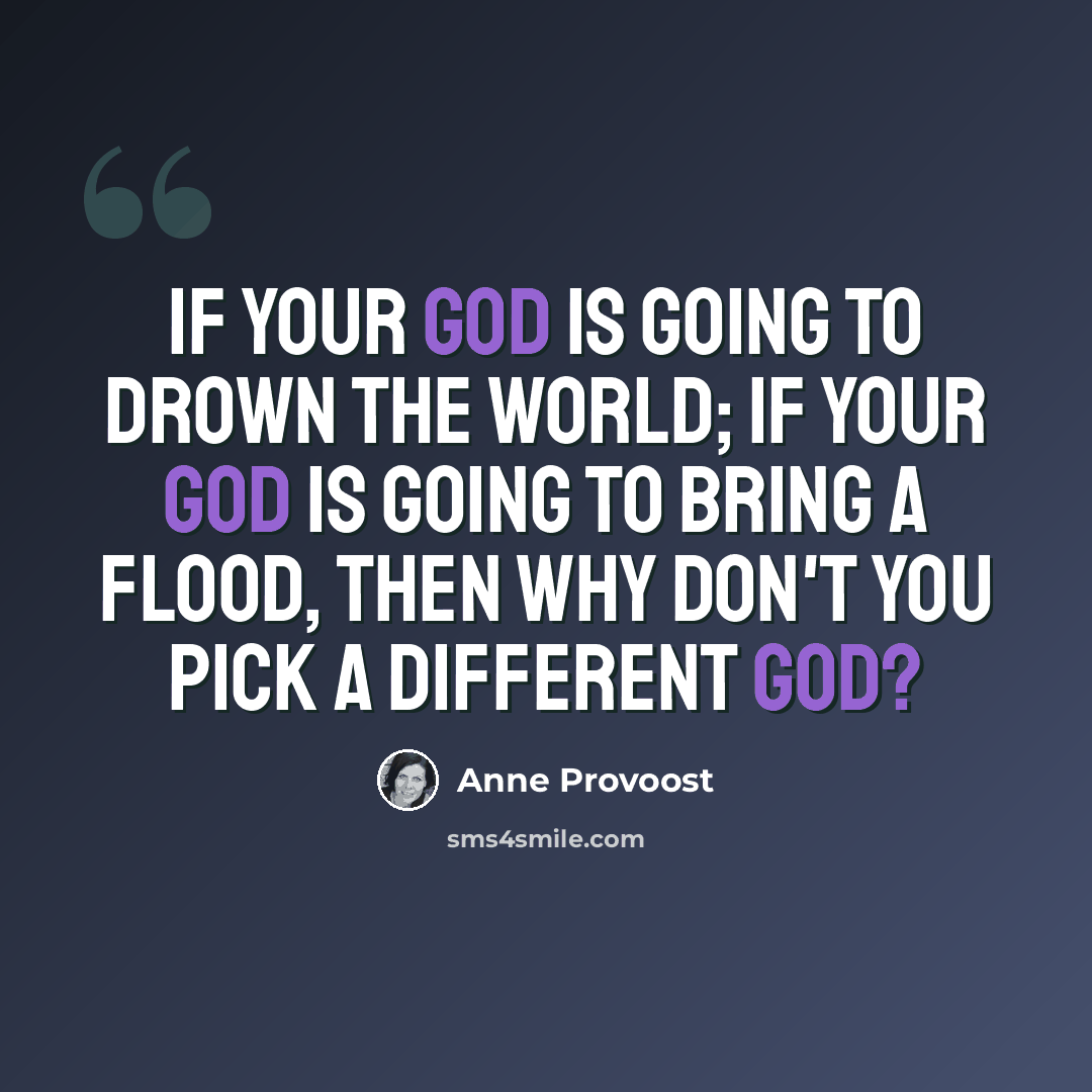 “If your God is going to drown the world; if your God is going to bring a flood, then why don't you pick a different God?” quote by Anne Provoost