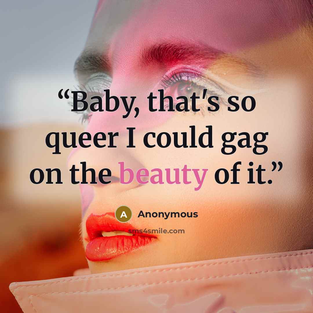 “Baby, that's so queer I could gag on the beauty of it.” quote by Anonymous
