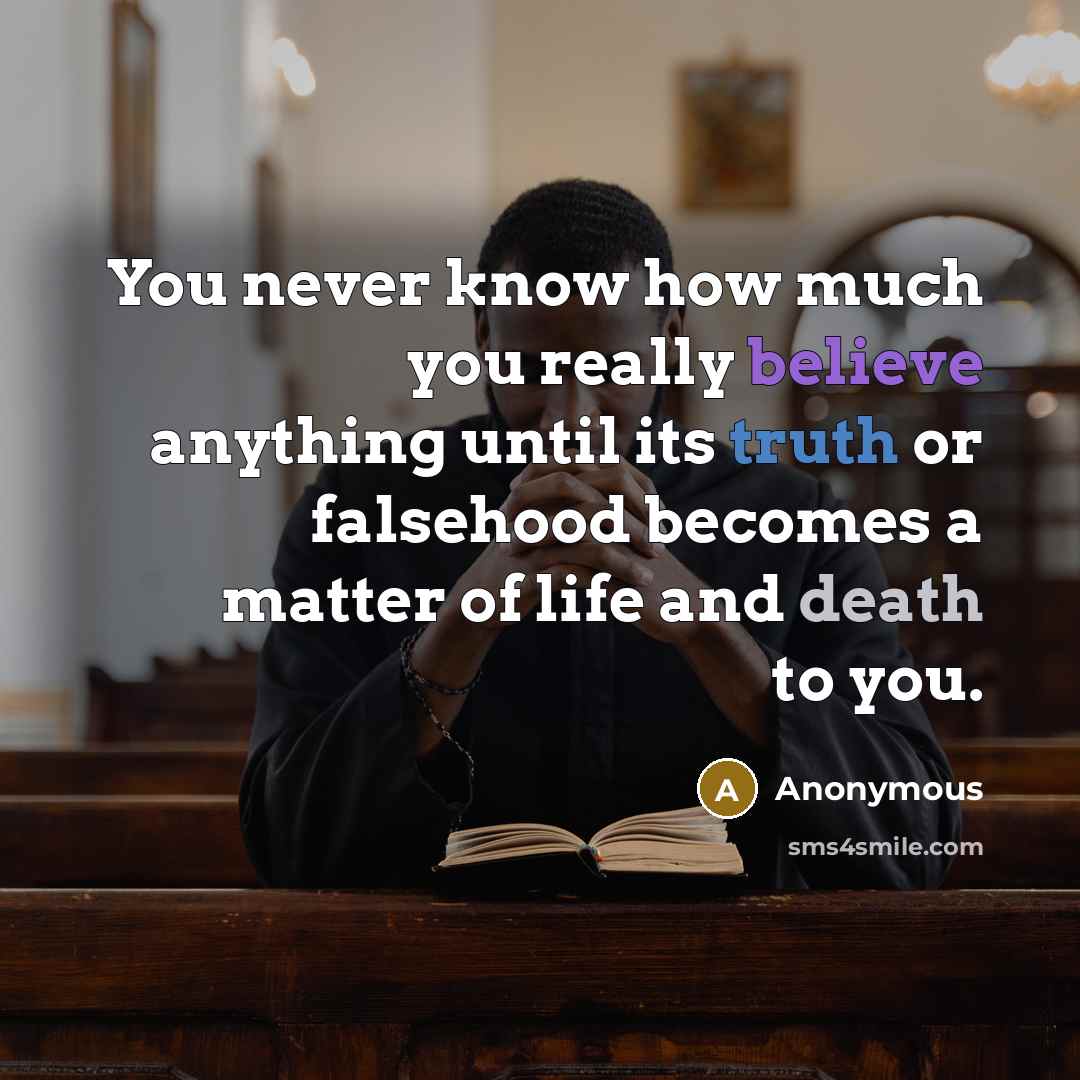 “You never know how much you really believe anything until its truth or falsehood becomes a matter of life and death to you.” quote by Anonymous