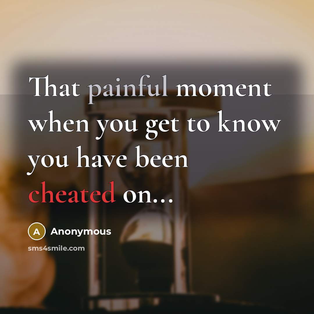 “That painful moment when you get to know you have been cheated on...” quote by Anonymous