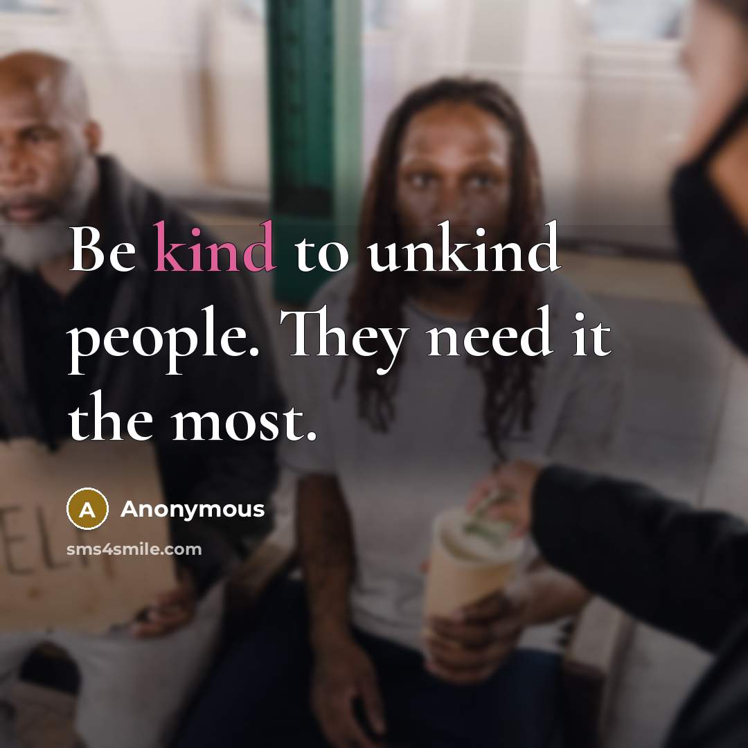 “Be kind to unkind people. They need it the most.” quote by Anonymous