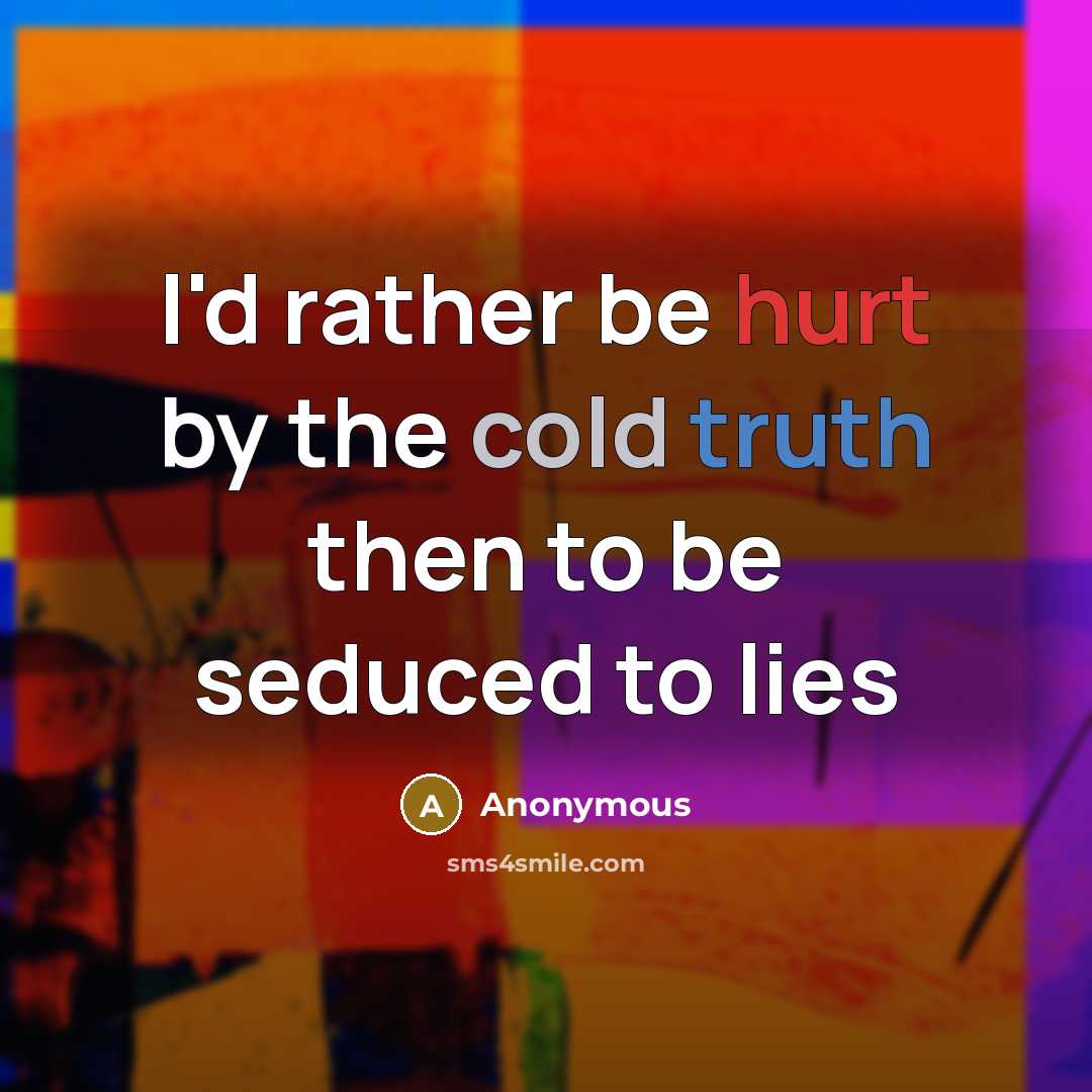 “I'd rather be hurt by the cold truth then to be seduced to lies” quote by Anonymous