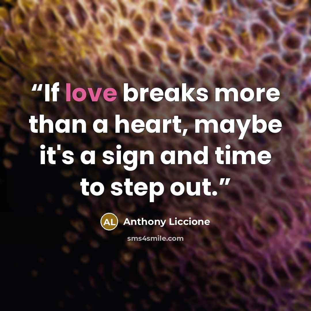 “If love breaks more than a heart, maybe it's a sign and time to step out.” quote by Anthony Liccione