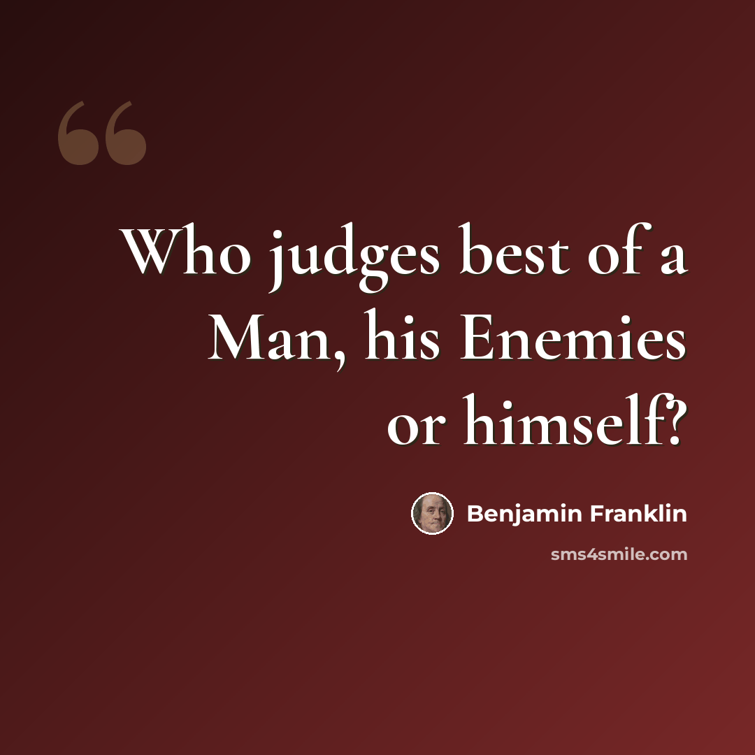 “Who judges best of a Man, his Enemies or himself?” quote by Benjamin Franklin