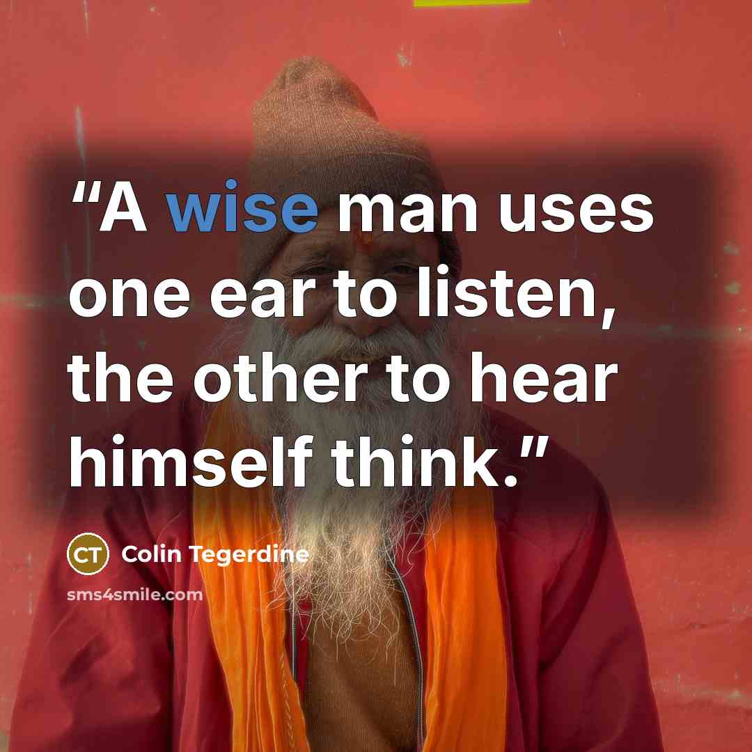 “A wise man uses one ear to listen, the other to hear himself think.” quote by Colin Tegerdine